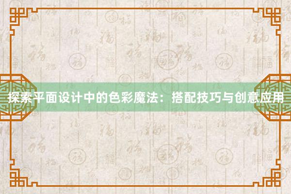 探索平面设计中的色彩魔法：搭配技巧与创意应用