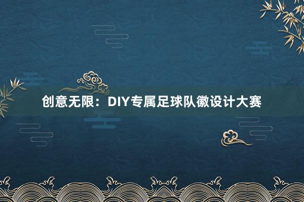 创意无限：DIY专属足球队徽设计大赛