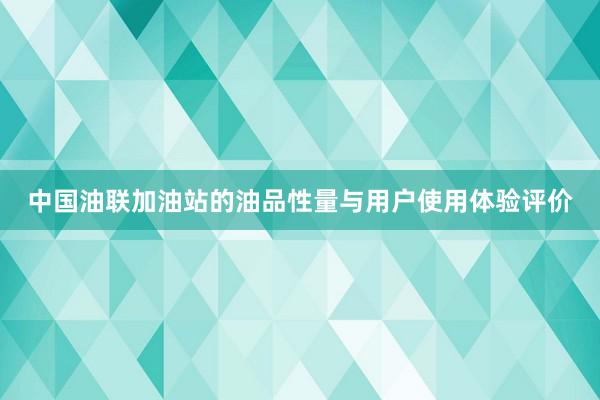 中国油联加油站的油品性量与用户使用体验评价